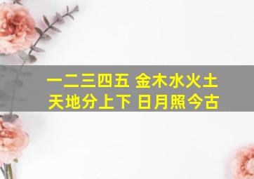 一二三四五 金木水火土 天地分上下 日月照今古